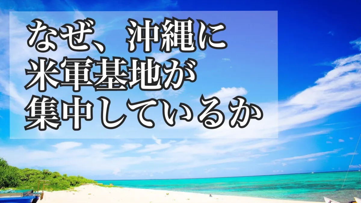 なぜ、沖縄に米軍基地が集中しているのか