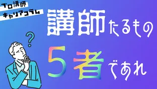 講師たるもの5者たれ！【学者・医者・易者・役者・芸者】【キャリアコラム＃5】