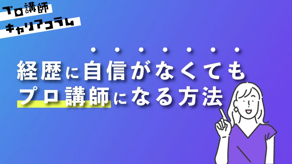 経歴に自信がなくてもプロ講師になれる方法【キャリアコラム#11】