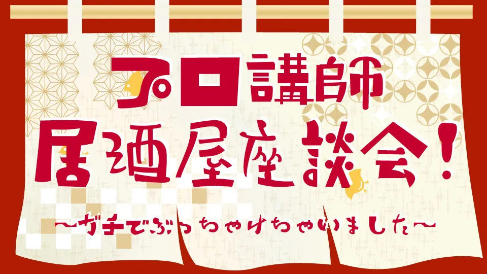 プロ講師による覆面居酒屋座談会！　〜ガチでぶっちゃけちゃいました〜