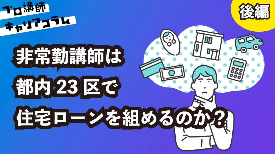 非常勤講師は都内23区で住宅ローンを組めるのか？（後編）【キャリアコラム#61】